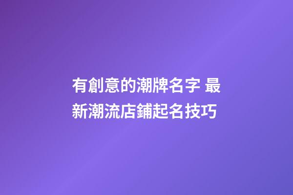 有創意的潮牌名字 最新潮流店鋪起名技巧-第1張-店鋪起名-玄機派